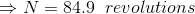 \Rightarrow N =84.9\;\;revolutions