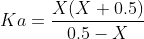 Ka=\frac{X(X+0.5)}{0.5-X}