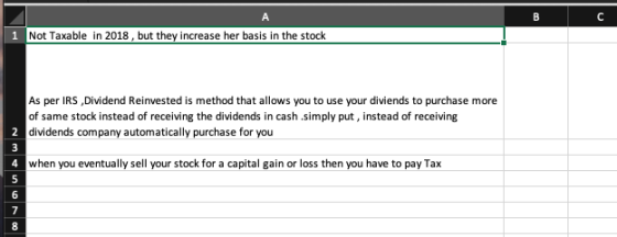 1 Not Taxable in 2018, but they increase her basis in the stock As per IRS, Dividend Reinvested is method that allows you to