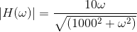 \left |H(\omega ) \right |= \frac{10\omega }{\sqrt{(1000^{2}+\omega ^{2})}}