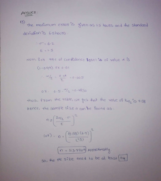 Answer: 13) the maximum error is given as 1.5 hours and the standard deviation is 6.2hours. 5= 6.2 E=1.5 of value a is Now, f