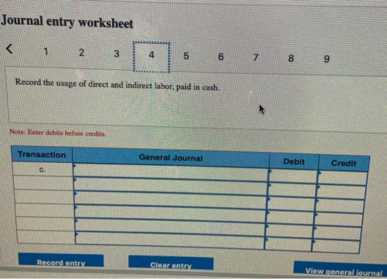 Journal entry worksheet < 1 2 3 4 5 6 7 8 9 Record the usage of direct and indirect labor, paid in cash. Note: Enter debits b