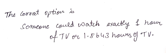 The lorret optiou is Someone Could oatch eyactey hour 0fTV or 1.8b43 houns TV