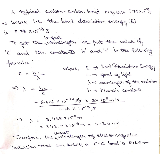 - A typical carbon-carbon bond requires 5.7881019 to break. eie. the bond dissociation energy (E) is 5.78 810-19 g.. - longes