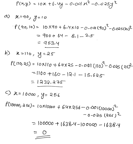 P(x93) =10+6.44 -0.001x12 -0.025y? a) X=90, y=10 P(90, 10) = 10X90 + GrYX10 -0.001 odl (90)²-, = 900+ 64 – 8.1- 2,5 = 953,4 -