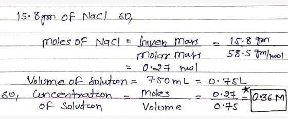 _15.8gon of Nach so, moles of Nacı = Guven mars - 15.8gm Molar mats 58.5 qm/mol -= 0.27 nol Volume of solution = 750mL = 0.75