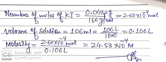 Nemubes of moles of KI = 0 dag 1 = 260x10 mal Volerome of solution = 106mla 1.061 = 0: 1062 Molasite = 260X10 mol = 24.53. Xo