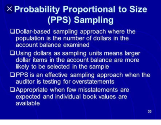 X Probability Proportional to Size (PPS) Sampling Dollar-based sampling approach where the population is the number of dollar