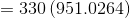 = 330\left ( 951.0264 \right )