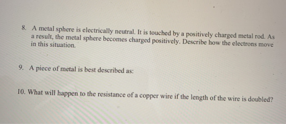 8. A metal sphere is electrically neutral. It is touched by a positively charged metal rod. As a result, the metal sphere bec