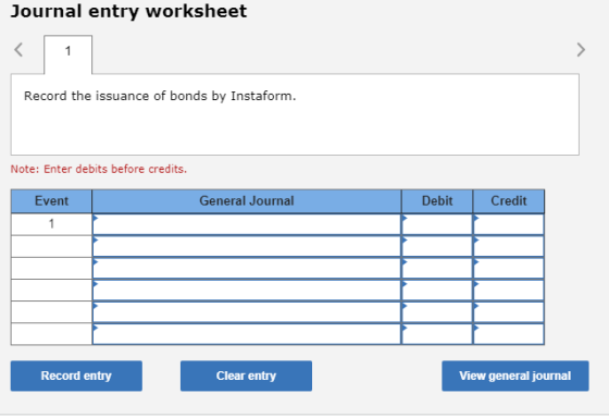 Journal entry worksheet Record the issuance of bonds by Instaform. Note: Enter debits before credits. Event General Journal D