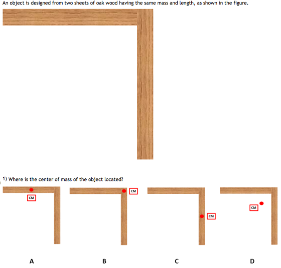 An object is designed from two sheets of oak wood having the same mass and length, as shown in the figure. 1) Where is the center of mass of the object located? CM CM CM CM