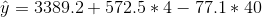 \hat{y} = 3389.2+572.5*4-77.1*40