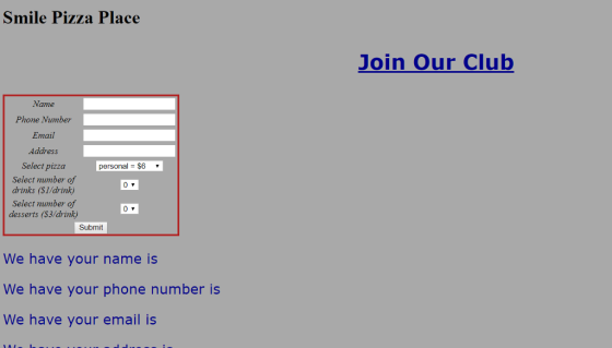 Smile Pizza Place Join Our Club Name Phone Number Email Address Select pizza Select mumber of drinks (SI/drink) Select number of desserts ($3/drink) personal $6 Submit We have your name is We have your phone number is We have your email is