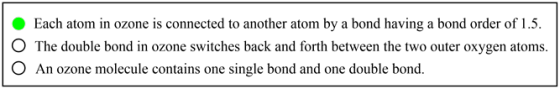 O
O
Each atom in ozone is connected to another atom by a bond having a bond order of 1.5.
The double bond in ozone switches b