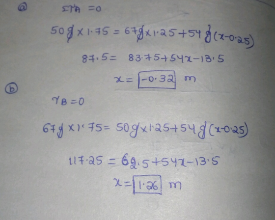ETA =0 50gx 1.75= 678x1.25 +54 8 (2-0:25) 87.5= 83.75+542-13.5 x= -0.32 m /B=0 67.9 x175= sogx125+549 (20:25) 117.25 = 69.5+5