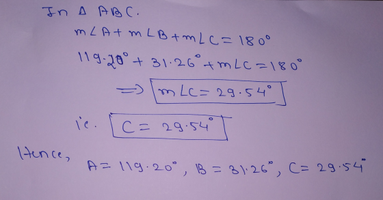 In ABC. mL Atm LB + mLc=180° 119.20° +31.26°+m Lc=180° => [m Lc=29.540 ie. [C= 29.54 Hence, A= 119.200, B=81.260, C= 29.54