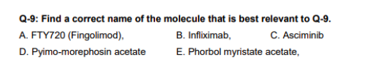 Q-9: Find a correct name of the molecule that is best relevant to Q-9. A. FTY720 (Fingolimod) B. Infliximab C. Asciminib D. P