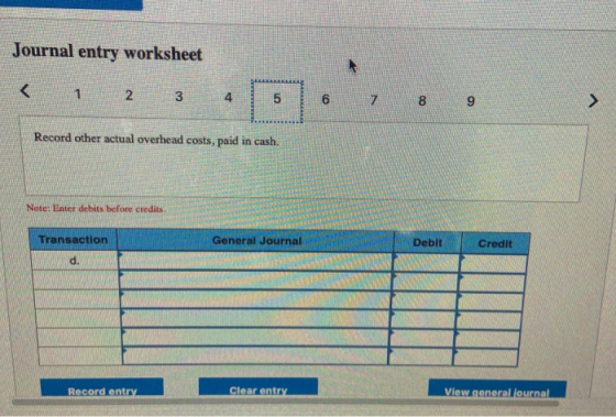 Journal entry worksheet < 1 2 3 4 5 6 7 8 9 Record other actual overhead costs, paid in cash. Note: Enter debits before credi