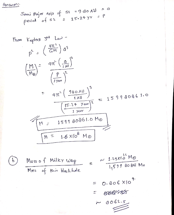 Answer: Semi Major axis of s2 = 9.00 AU = 9 period of s2 = 15.24 yr =P From Keplevs god low - ip: ( ) as 47990.40) 1 15.24 y