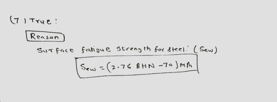 (71 True : Reason surface fatigue strength for steel: (Sew) Sew =(2.76 BHN-70 J MPa