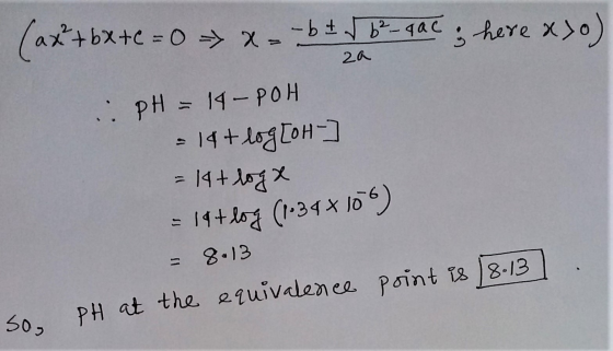 (ax+bx+c = 0 >> X- - b ± √b²-qac ; here axo) za PH = 14-POH • 14+ log[OH- = 14+ logx = 14+ log (1-34 * 10%) = 8.13 So, PH at
