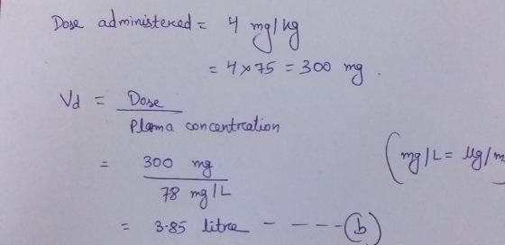 Dose administered = 4 malung Vd = = 4x75 = 300 mg . Dose Plasma concentration 300 mg (mg/L = ug/m 78 mg IL 3.85 litre - - - -