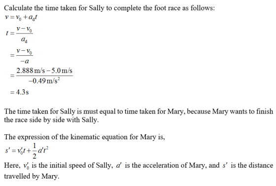 Calculate the time taken for Sally to complete the foot race as follows: v=Vo +act V-V t= ad v-V -a 2.888 m/s -5.0 m/s -0.49