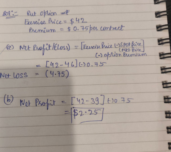 sol: put option et Exercise Price = $42 Premium = $ 0,75 per contract @ Net Psofit lbloss) = [Exiscise kice l-Ispot fiice (-)