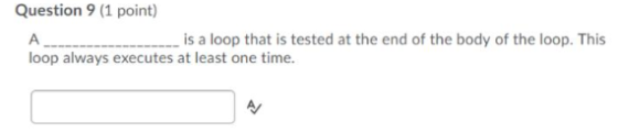 Question 9 (1 point) is a loop that is tested at the end of the body of the loop. This loop always executes at least one time
