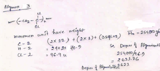 Polymem 3 Mos= 254000 gr monomes unit have weight (2x 12 7 + (2x 4) + (3545x2) H-2 - 24+2+ 70.) = 96.9 u So, Degree of polyme