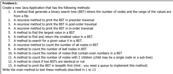 Problem1: Create a new Java Application that has the following methods: 6 A method that generate a binary search tree (BST) w