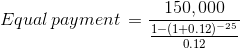 150,000 Equal payment = 1-(1+0.12) - 25 0.12
