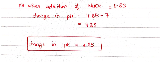11.85 pH after addition of Naon change in pH = 11.85-7 = 4.85 change in pH = 4.85