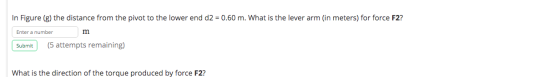In Figure (g) the distance from the pivot to the lower end d2 = 0.60 m. What is the lever arm (in meters) for force F2? Enter