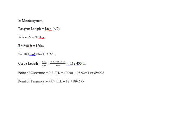 In Metric system, Tangent Length = Rtan (1/2) Where A = 60 deg R=600 ft = 180m T= 180 tan(30)= 103.92m I _TRATX 180 X 60 Curv