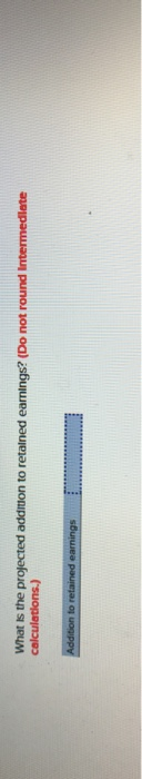 What Is the projected addition to retalned earnings? (Do not round Intermedlate to