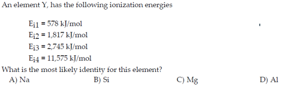 An element Y, has the following ionization energies Ei1 = 578 kJ/mol Ei2 = 1,817 kJ/mol Ej3 = 2,745 kJ/mol Ei4 = 11,575 kJ/mo
