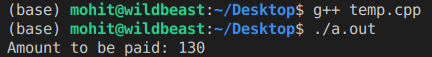 (base) mohit@wildbeast:-/Desktop$ g++ temp.cpp (base) mohit@wildbeast:-/Desktop $ ./a.out Amount to be paid: 130