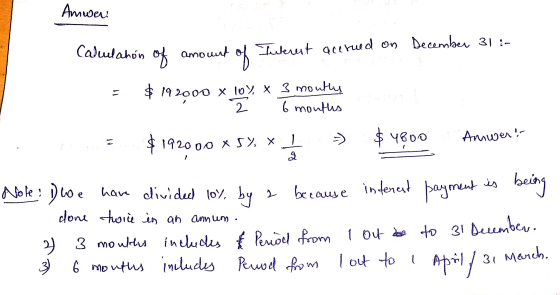 Amwen Calulahón of amount of Interest accrued on December 31 :- $ 192000 x 10%, * 3 montes 2 6 months Anwend $192000 x 5% x1