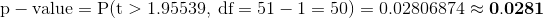 p-value = P(t > 1.95539, df = 51 - 1 = 50) = 0.02806874 -0.0281