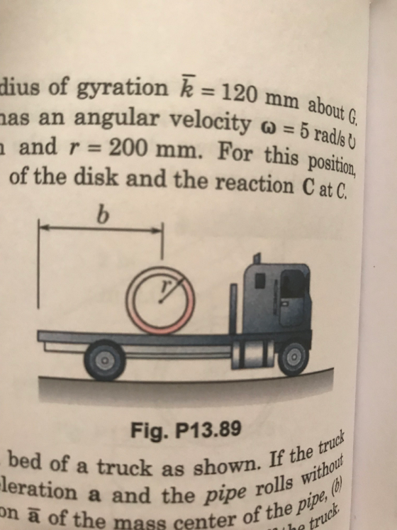 ius of gyration k #120 mm ab as an angular velocity ω= 5 rad/so and r 200 mm. For this position of the disk and the reaction C at C about G Fig. P13.89 I the t bed of a truck as shown. If thebhou a and the pipe rolls wit o on a of the mass center of the ptrod