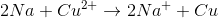 2Na+Cu^{2+}\rightarrow 2Na^{+}+Cu