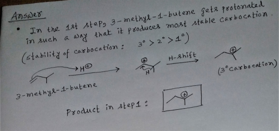 Answer In the 1st step, 3-methyl-1-butene gets protonated, in such a way that it produces most stable carbocation. (stability