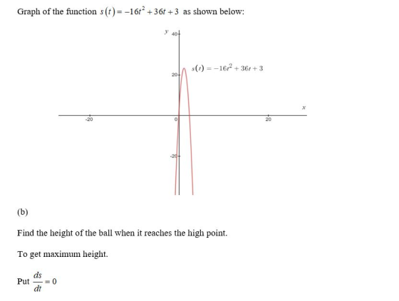 Graph of the function s(t)= -16° +36 +3 as shown below: Y 40+ $(t) = -16r2 + 367 +3 (b) Find the height of the ball when it r