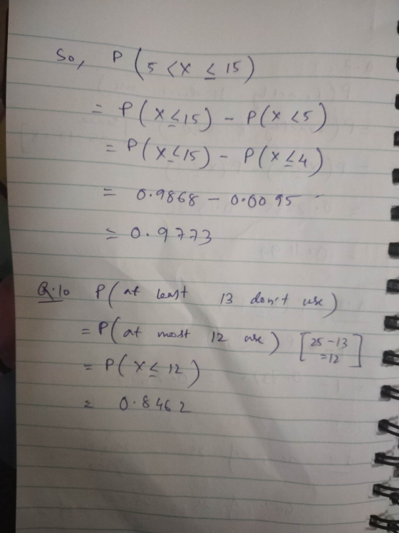 So, P (5rX (15) - P(x215) - P(x45) = P(X215) - P(x L4) = 0.9868 -0.0095 - 0.9773 Q.10 P (at least 13 dont use ) = P at most