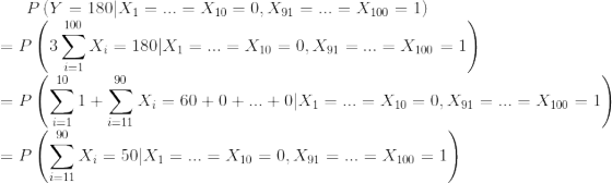 P\left(Y=180|X_1=...=X_{10}=0,X_{91}=...=X_{100}=1 \right ) \\ =P\left(3\sum_{i=1}^{100}X_i =180|X_1=...=X_{10}=0,X_{91}=...=X_{100}=1\right) \\ =P\left( \sum_{i=1}^{10}1+\sum_{i=11}^{90}X_i=60+0+...+0|X_1=...=X_{10}=0,X_{91}=...=X_{100}=1\right ) \\ =P\left( \sum_{i=11}^{90}X_i=50|X_1=...=X_{10}=0,X_{91}=...=X_{100}=1\right )