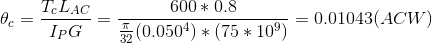 \theta _{c}= \frac{T_{c}L_{AC}}{I_{P}G}=\frac{600*0.8}{\frac{\pi }{32}(0.050^4)*(75*10^9)}=0.01043(ACW)