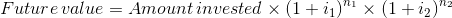 Future\, value=Amount\, invested\times \left ( 1+i_{1} \right )^{n_{1}}\times \left ( 1+i_{2} \right )^{n_{2}}