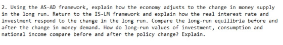 2. Using the AS-AD framework, explain how the economy adjusts to the change in money supply in the long run. Return to the IS